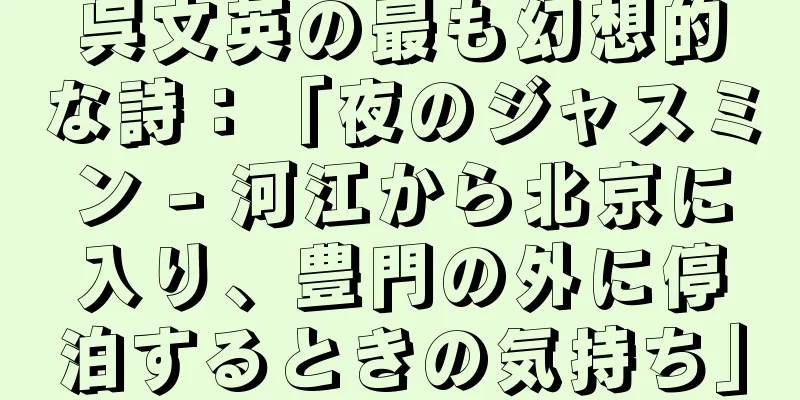 呉文英の最も幻想的な詩：「夜のジャスミン - 河江から北京に入り、豊門の外に停泊するときの気持ち」