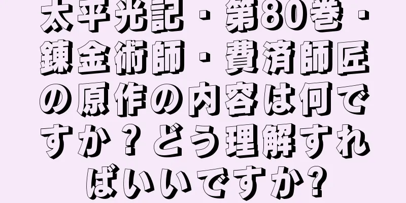 太平光記・第80巻・錬金術師・費済師匠の原作の内容は何ですか？どう理解すればいいですか?