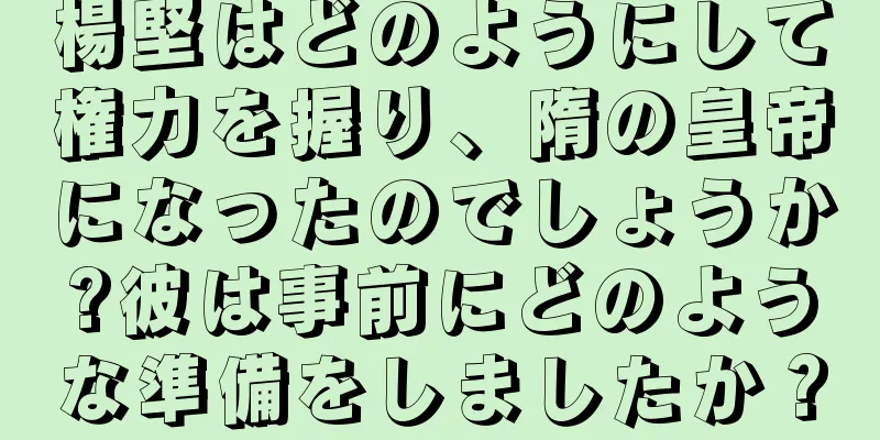 楊堅はどのようにして権力を握り、隋の皇帝になったのでしょうか?彼は事前にどのような準備をしましたか？