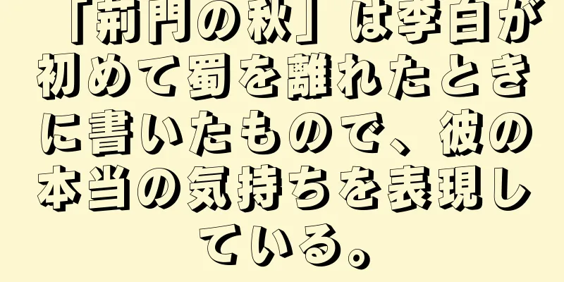 「荊門の秋」は李白が初めて蜀を離れたときに書いたもので、彼の本当の気持ちを表現している。
