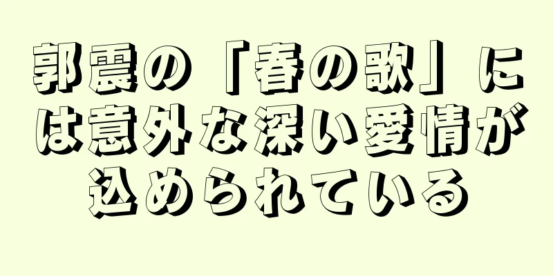 郭震の「春の歌」には意外な深い愛情が込められている