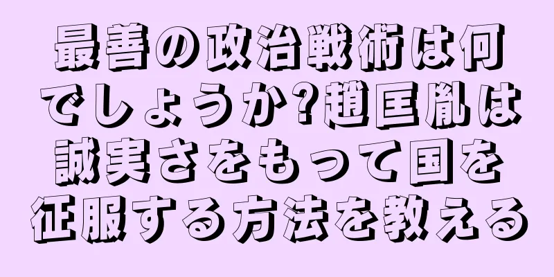 最善の政治戦術は何でしょうか?趙匡胤は誠実さをもって国を征服する方法を教える