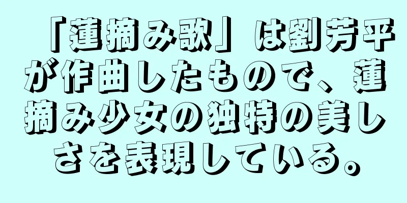 「蓮摘み歌」は劉芳平が作曲したもので、蓮摘み少女の独特の美しさを表現している。