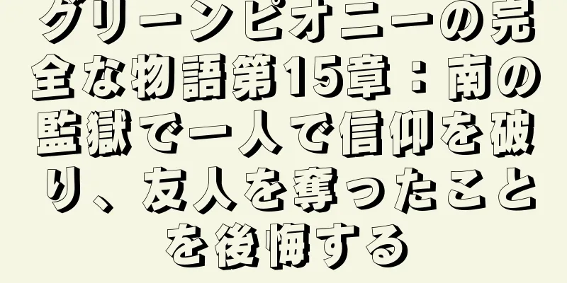 グリーンピオニーの完全な物語第15章：南の監獄で一人で信仰を破り、友人を奪ったことを後悔する
