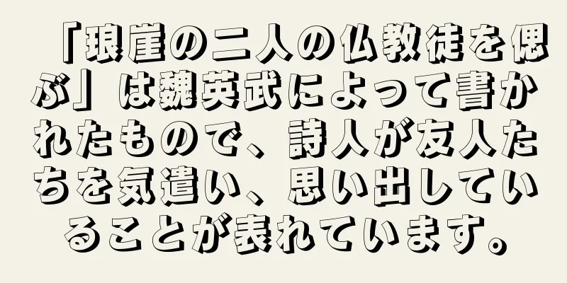 「琅崖の二人の仏教徒を偲ぶ」は魏英武によって書かれたもので、詩人が友人たちを気遣い、思い出していることが表れています。