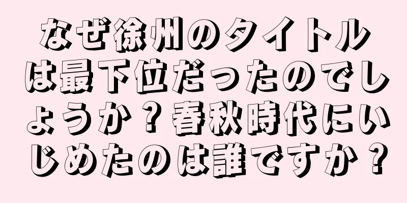 なぜ徐州のタイトルは最下位だったのでしょうか？春秋時代にいじめたのは誰ですか？