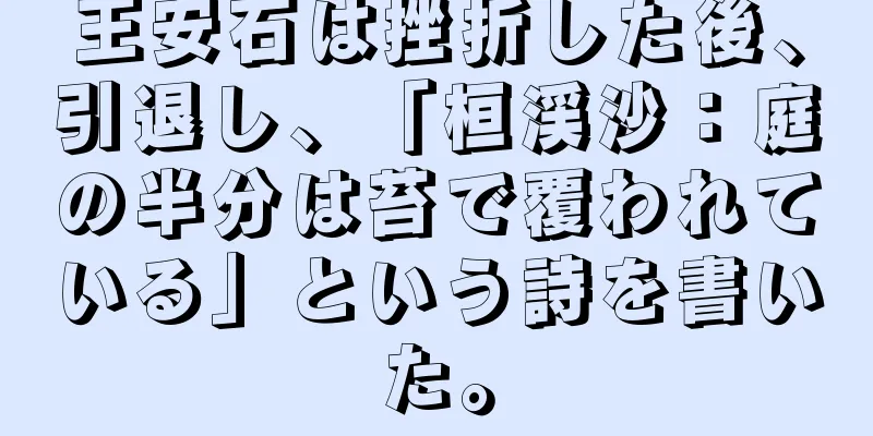 王安石は挫折した後、引退し、「桓渓沙：庭の半分は苔で覆われている」という詩を書いた。