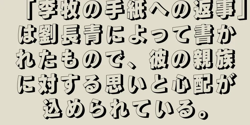 「李牧の手紙への返事」は劉長青によって書かれたもので、彼の親族に対する思いと心配が込められている。