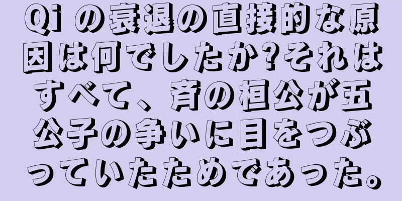Qi の衰退の直接的な原因は何でしたか?それはすべて、斉の桓公が五公子の争いに目をつぶっていたためであった。