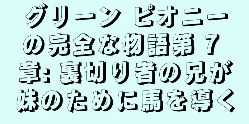 グリーン ピオニーの完全な物語第 7 章: 裏切り者の兄が妹のために馬を導く
