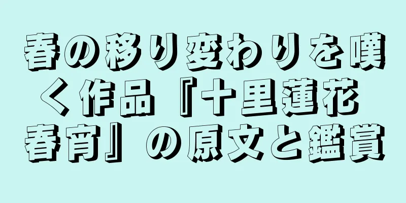 春の移り変わりを嘆く作品『十里蓮花 春宵』の原文と鑑賞
