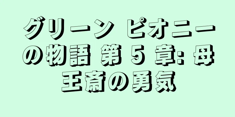 グリーン ピオニーの物語 第 5 章: 母王斎の勇気