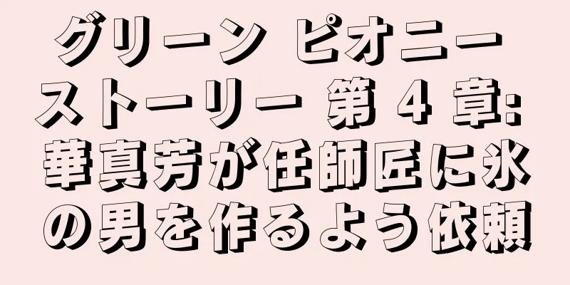 グリーン ピオニー ストーリー 第 4 章: 華真芳が任師匠に氷の男を作るよう依頼