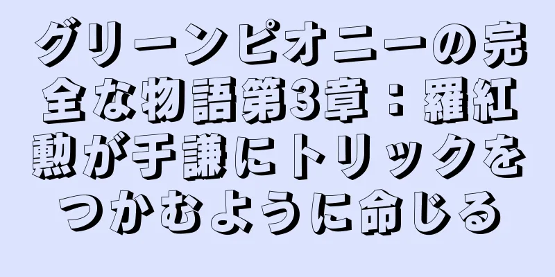 グリーンピオニーの完全な物語第3章：羅紅勲が于謙にトリックをつかむように命じる