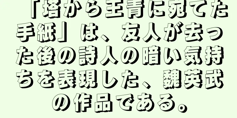 「塔から王青に宛てた手紙」は、友人が去った後の詩人の暗い気持ちを表現した、魏英武の作品である。