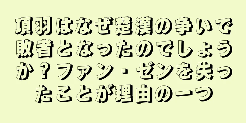 項羽はなぜ楚漢の争いで敗者となったのでしょうか？ファン・ゼンを失ったことが理由の一つ