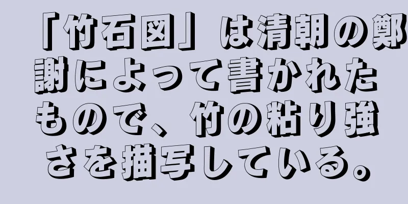 「竹石図」は清朝の鄭謝によって書かれたもので、竹の粘り強さを描写している。