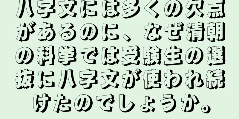 八字文には多くの欠点があるのに、なぜ清朝の科挙では受験生の選抜に八字文が使われ続けたのでしょうか。