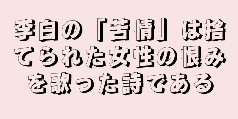 李白の「苦情」は捨てられた女性の恨みを歌った詩である