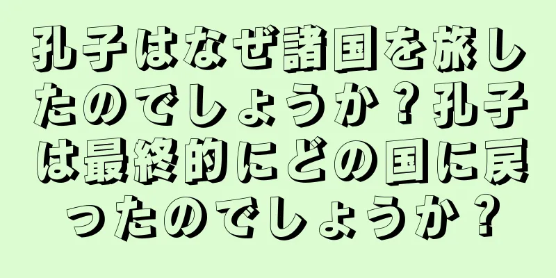 孔子はなぜ諸国を旅したのでしょうか？孔子は最終的にどの国に戻ったのでしょうか？