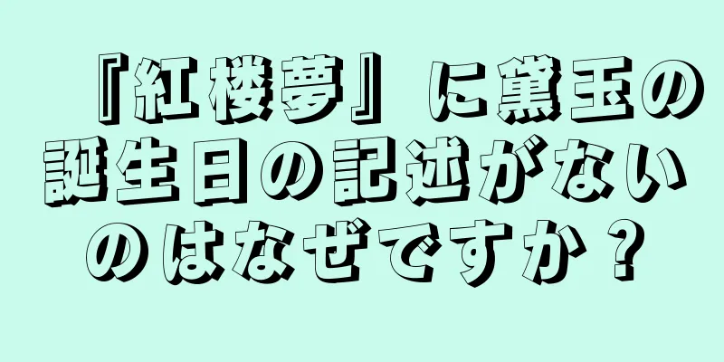 『紅楼夢』に黛玉の誕生日の記述がないのはなぜですか？
