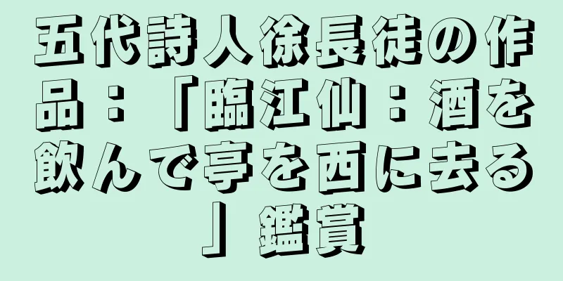 五代詩人徐長徒の作品：「臨江仙：酒を飲んで亭を西に去る」鑑賞