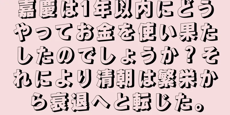嘉慶は1年以内にどうやってお金を使い果たしたのでしょうか？それにより清朝は繁栄から衰退へと転じた。