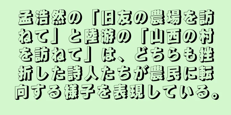 孟浩然の「旧友の農場を訪ねて」と陸游の「山西の村を訪ねて」は、どちらも挫折した詩人たちが農民に転向する様子を表現している。