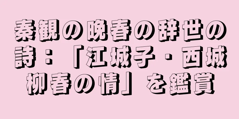 秦観の晩春の辞世の詩：「江城子・西城柳春の情」を鑑賞