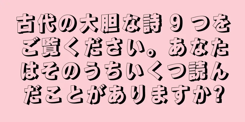 古代の大胆な詩 9 つをご覧ください。あなたはそのうちいくつ読んだことがありますか?