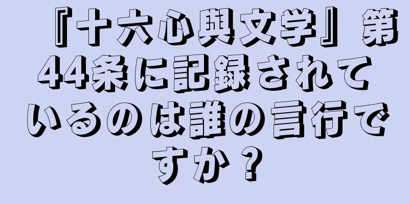 『十六心與文学』第44条に記録されているのは誰の言行ですか？