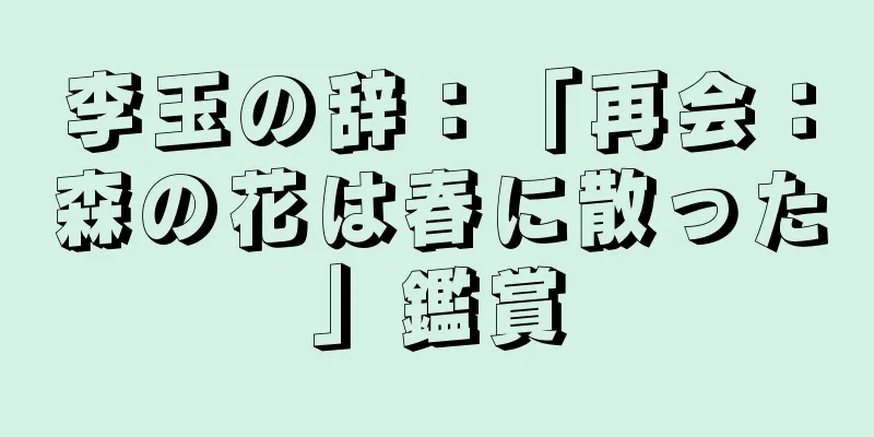 李玉の辞：「再会：森の花は春に散った」鑑賞