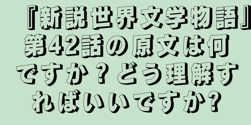 『新説世界文学物語』第42話の原文は何ですか？どう理解すればいいですか?