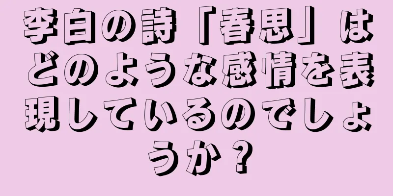 李白の詩「春思」はどのような感情を表現しているのでしょうか？