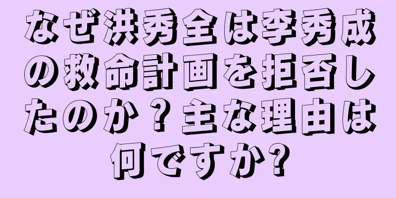 なぜ洪秀全は李秀成の救命計画を拒否したのか？主な理由は何ですか?