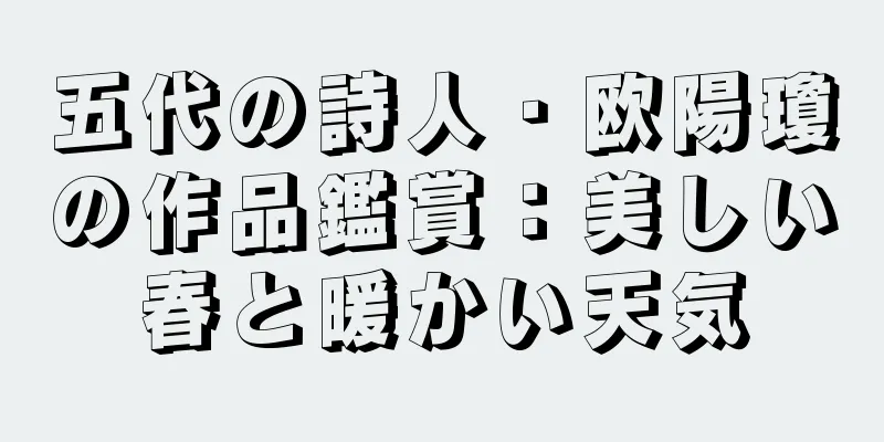 五代の詩人・欧陽瓊の作品鑑賞：美しい春と暖かい天気