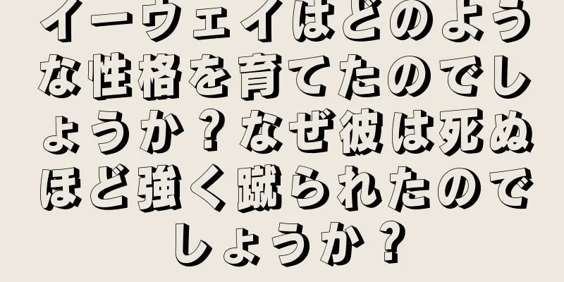 イーウェイはどのような性格を育てたのでしょうか？なぜ彼は死ぬほど強く蹴られたのでしょうか？