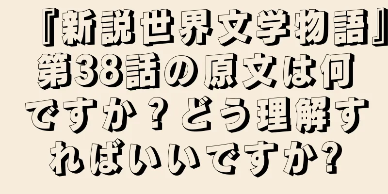 『新説世界文学物語』第38話の原文は何ですか？どう理解すればいいですか?