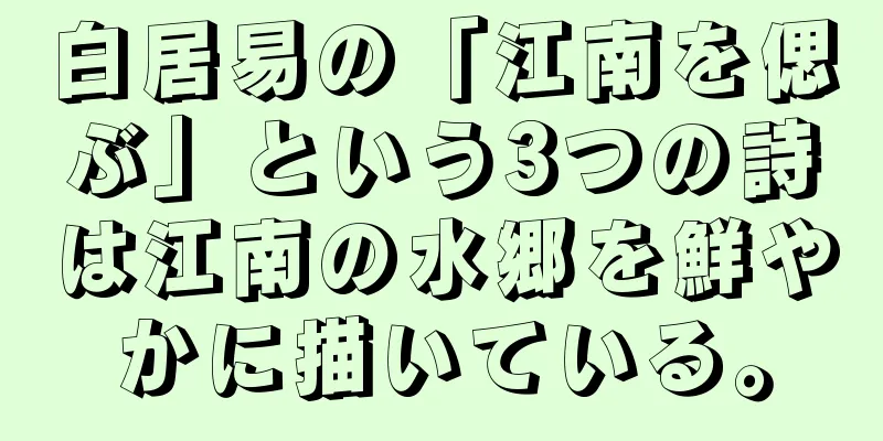 白居易の「江南を偲ぶ」という3つの詩は江南の水郷を鮮やかに描いている。