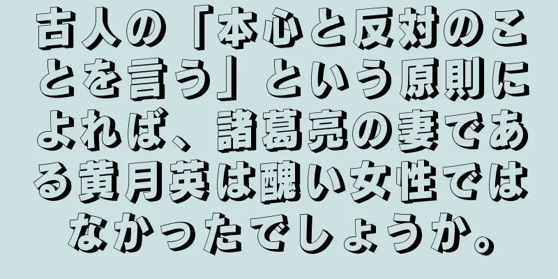 古人の「本心と反対のことを言う」という原則によれば、諸葛亮の妻である黄月英は醜い女性ではなかったでしょうか。