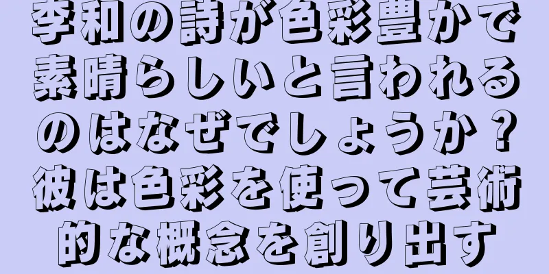 李和の詩が色彩豊かで素晴らしいと言われるのはなぜでしょうか？彼は色彩を使って芸術的な概念を創り出す