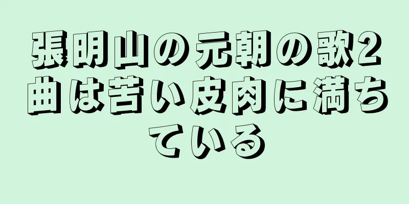 張明山の元朝の歌2曲は苦い皮肉に満ちている