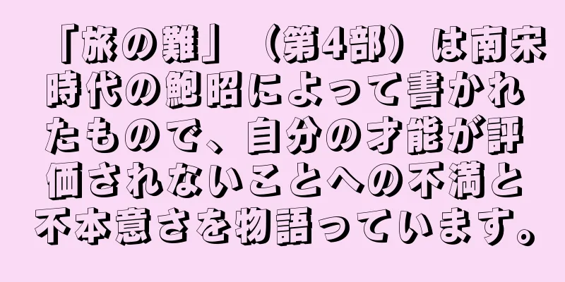 「旅の難」（第4部）は南宋時代の鮑昭によって書かれたもので、自分の才能が評価されないことへの不満と不本意さを物語っています。