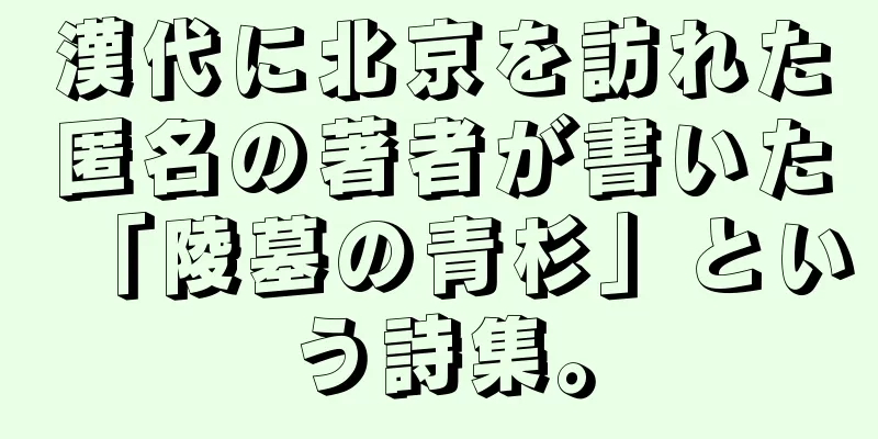 漢代に北京を訪れた匿名の著者が書いた「陵墓の青杉」という詩集。