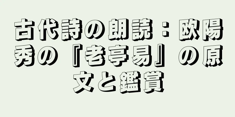 古代詩の朗読：欧陽秀の『老亭易』の原文と鑑賞