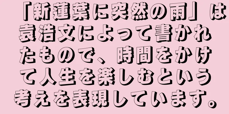 「新蓮葉に突然の雨」は袁浩文によって書かれたもので、時間をかけて人生を楽しむという考えを表現しています。