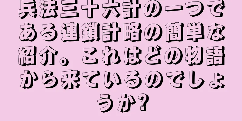 兵法三十六計の一つである連鎖計略の簡単な紹介。これはどの物語から来ているのでしょうか?