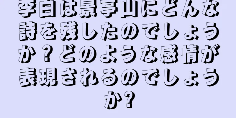 李白は景亭山にどんな詩を残したのでしょうか？どのような感情が表現されるのでしょうか?