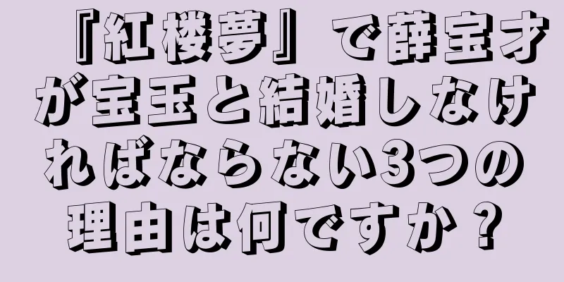 『紅楼夢』で薛宝才が宝玉と結婚しなければならない3つの理由は何ですか？