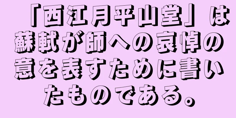 「西江月平山堂」は蘇軾が師への哀悼の意を表すために書いたものである。